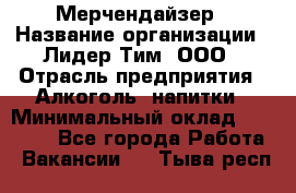 Мерчендайзер › Название организации ­ Лидер Тим, ООО › Отрасль предприятия ­ Алкоголь, напитки › Минимальный оклад ­ 20 000 - Все города Работа » Вакансии   . Тыва респ.